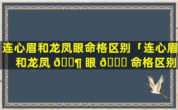 连心眉和龙凤眼命格区别「连心眉和龙凤 🐶 眼 🍀 命格区别在哪」